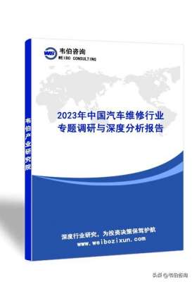 汽车修理技术网(韦伯咨询：2023年中国汽车维修行业专题调研与深度分析报告)